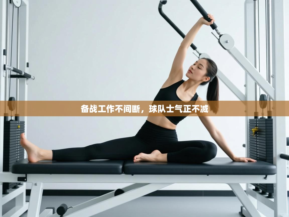 备战工作不间断，球队士气正不减  第1张