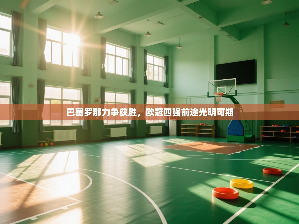 巴塞罗那力争获胜，欧冠四强前途光明可期  第1张