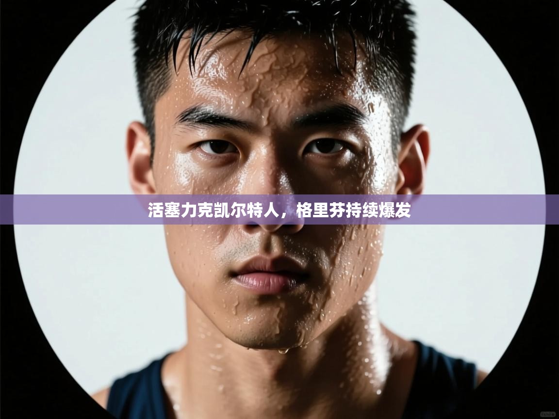 活塞力克凯尔特人，格里芬持续爆发  第1张