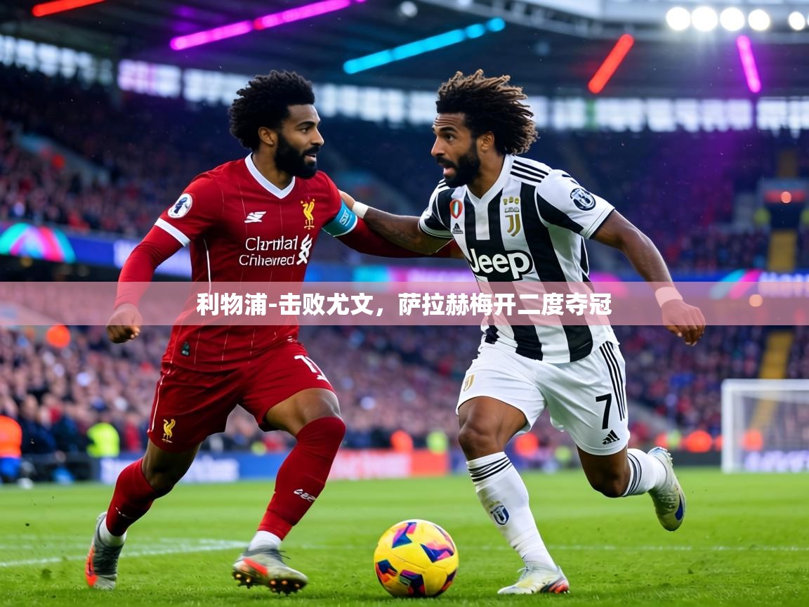 利物浦-击败尤文，萨拉赫梅开二度夺冠  第1张